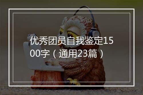 优秀团员自我鉴定1500字（通用23篇）