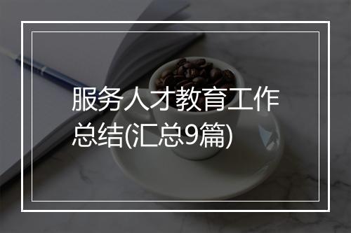 服务人才教育工作总结(汇总9篇)