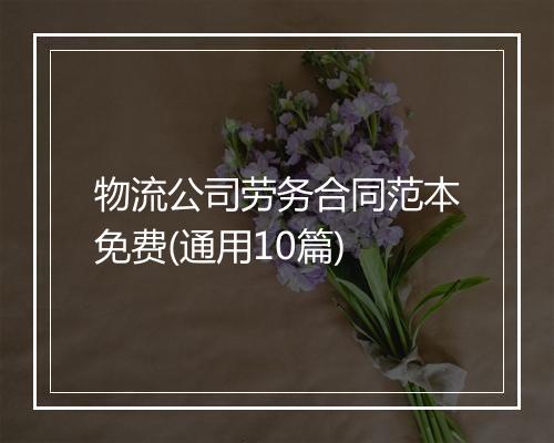 物流公司劳务合同范本免费(通用10篇)