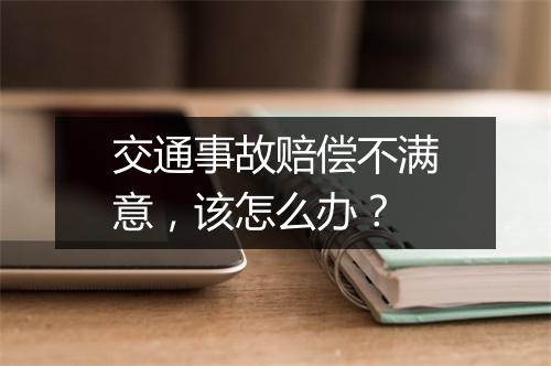 交通事故赔偿不满意，该怎么办？
