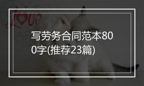 写劳务合同范本800字(推荐23篇)