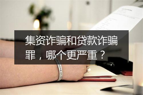 集资诈骗和贷款诈骗罪，哪个更严重？