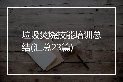 垃圾焚烧技能培训总结(汇总23篇)