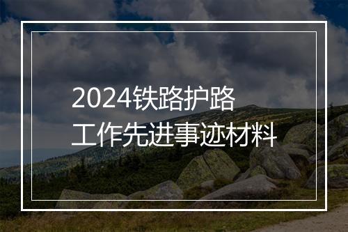 2024铁路护路工作先进事迹材料
