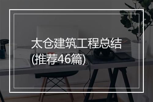 太仓建筑工程总结(推荐46篇)
