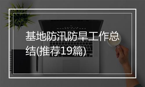 基地防汛防旱工作总结(推荐19篇)