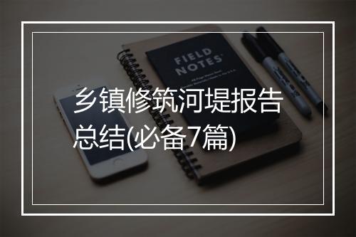 乡镇修筑河堤报告总结(必备7篇)