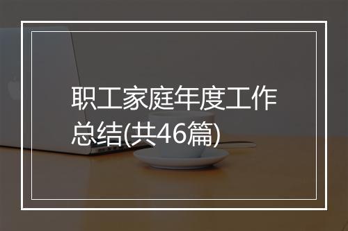 职工家庭年度工作总结(共46篇)