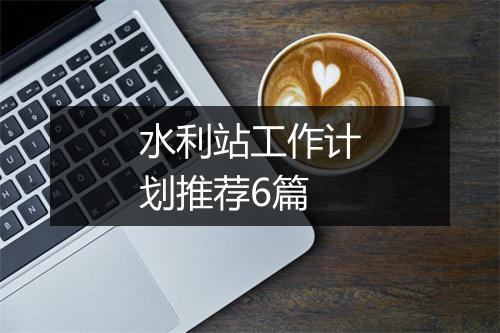 水利站工作计划推荐6篇
