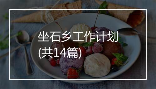 坐石乡工作计划(共14篇)