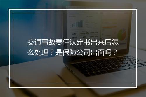 交通事故责任认定书出来后怎么处理？是保险公司出面吗？