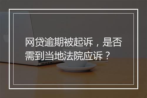 网贷逾期被起诉，是否需到当地法院应诉？
