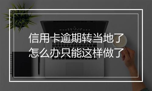 信用卡逾期转当地了怎么办只能这样做了