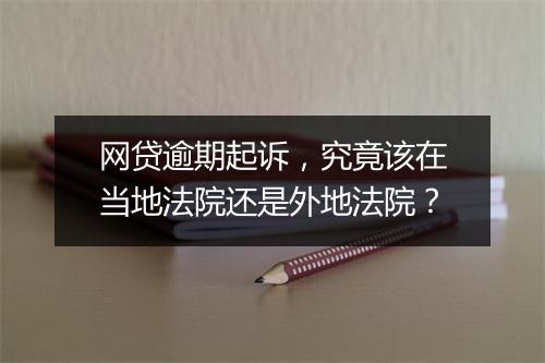 网贷逾期起诉，究竟该在当地法院还是外地法院？