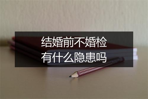 结婚前不婚检有什么隐患吗