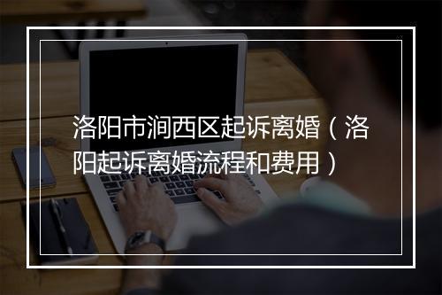 洛阳市涧西区起诉离婚（洛阳起诉离婚流程和费用）