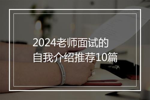 2024老师面试的自我介绍推荐10篇