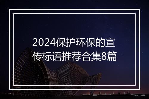 2024保护环保的宣传标语推荐合集8篇