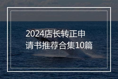 2024店长转正申请书推荐合集10篇