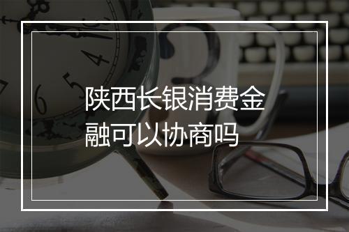 陕西长银消费金融可以协商吗
