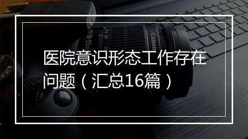 医院意识形态工作存在问题（汇总16篇）