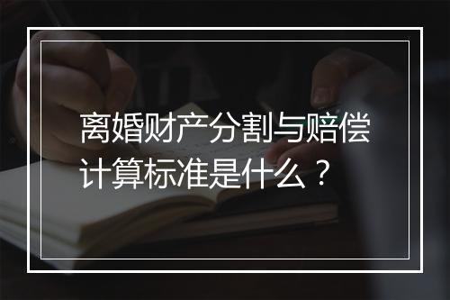离婚财产分割与赔偿计算标准是什么？