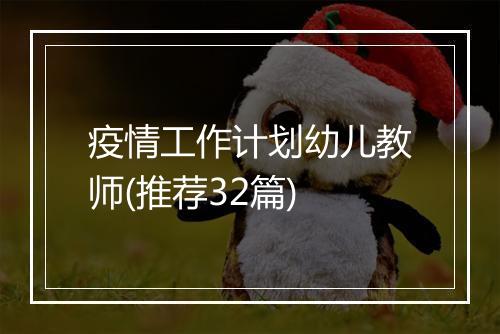 疫情工作计划幼儿教师(推荐32篇)