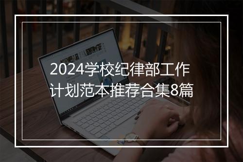 2024学校纪律部工作计划范本推荐合集8篇