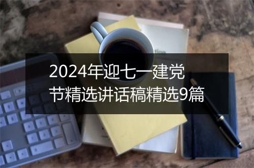 2024年迎七一建党节精选讲话稿精选9篇