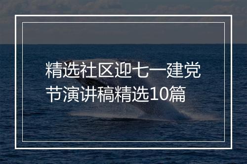 精选社区迎七一建党节演讲稿精选10篇
