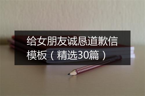给女朋友诚恳道歉信模板（精选30篇）