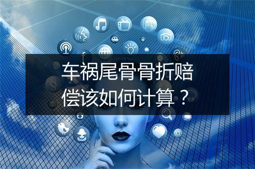 车祸尾骨骨折赔偿该如何计算？