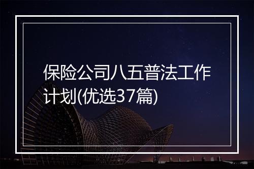保险公司八五普法工作计划(优选37篇)