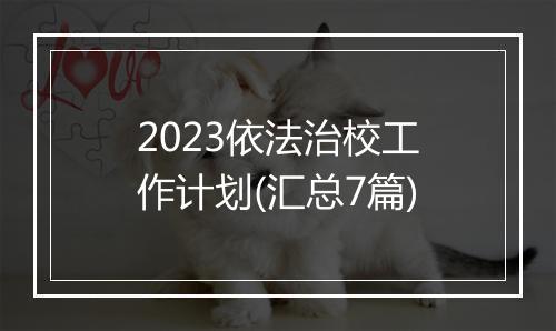 2023依法治校工作计划(汇总7篇)