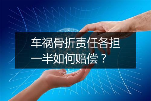 车祸骨折责任各担一半如何赔偿？
