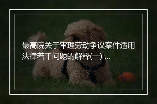 最高院关于审理劳动争议案件适用法律若干问题的解释(一) 中是否明确了劳动者的权益保护？