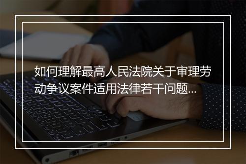 如何理解最高人民法院关于审理劳动争议案件适用法律若干问题的解释(四)中的相关规定？
