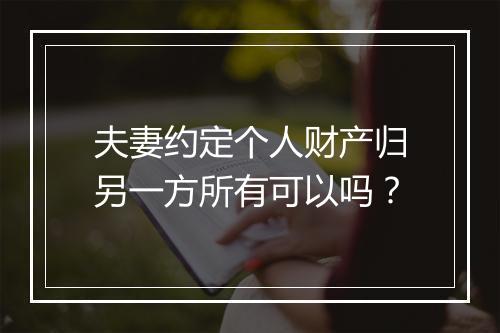 夫妻约定个人财产归另一方所有可以吗？