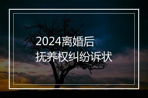 2024离婚后抚养权纠纷诉状