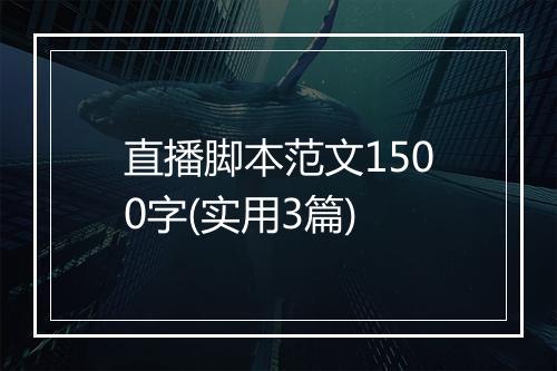 直播脚本范文1500字(实用3篇)