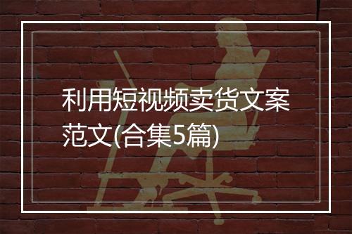 利用短视频卖货文案范文(合集5篇)