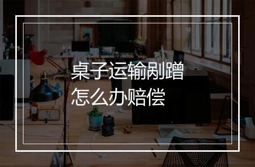 桌子运输剐蹭怎么办赔偿