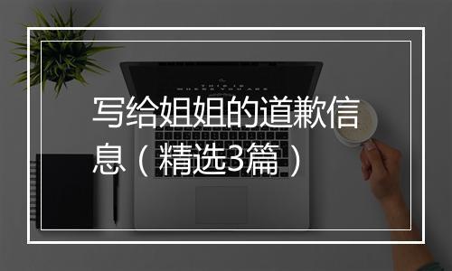 写给姐姐的道歉信息（精选3篇）