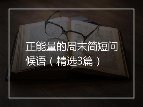 正能量的周末简短问候语（精选3篇）