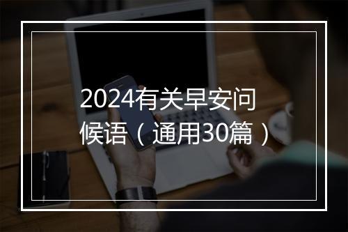 2024有关早安问候语（通用30篇）