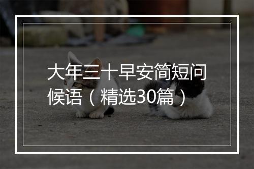 大年三十早安简短问候语（精选30篇）