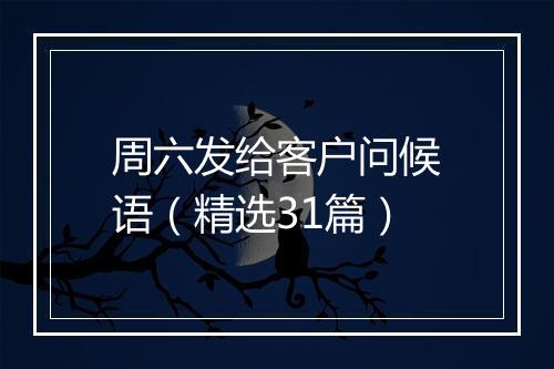 周六发给客户问候语（精选31篇）