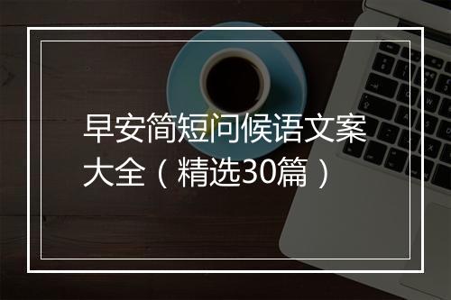 早安简短问候语文案大全（精选30篇）