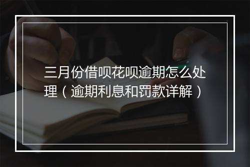 三月份借呗花呗逾期怎么处理（逾期利息和罚款详解）