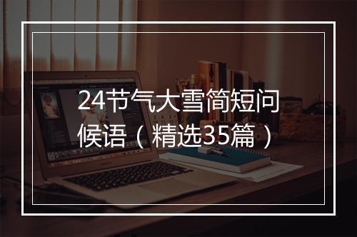 24节气大雪简短问候语（精选35篇）